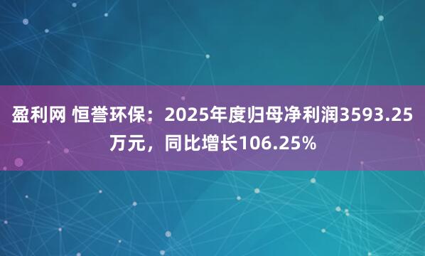 盈利网 恒誉环保：2025年度归母净利润3593.25万元，同比增长106.25%