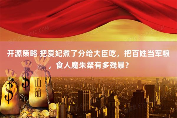开源策略 把爱妃煮了分给大臣吃，把百姓当军粮，食人魔朱粲有多残暴？