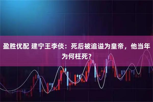 盈胜优配 建宁王李倓：死后被追谥为皇帝，他当年为何枉死？