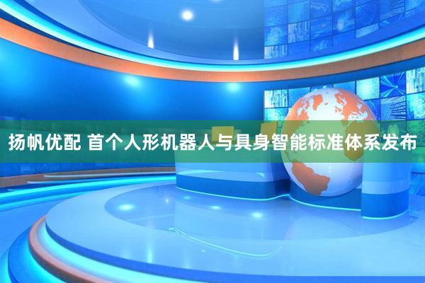 扬帆优配 首个人形机器人与具身智能标准体系发布
