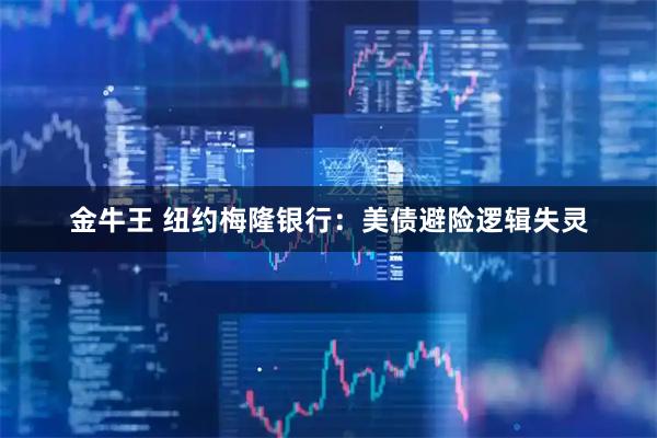 金牛王 纽约梅隆银行：美债避险逻辑失灵