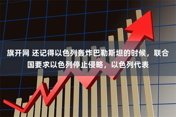旗开网 还记得以色列轰炸巴勒斯坦的时候，联合国要求以色列停止侵略，以色列代表
