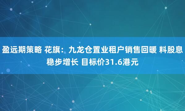 盈远期策略 花旗：九龙仓置业租户销售回暖 料股息稳步增长 目标价31.6港元