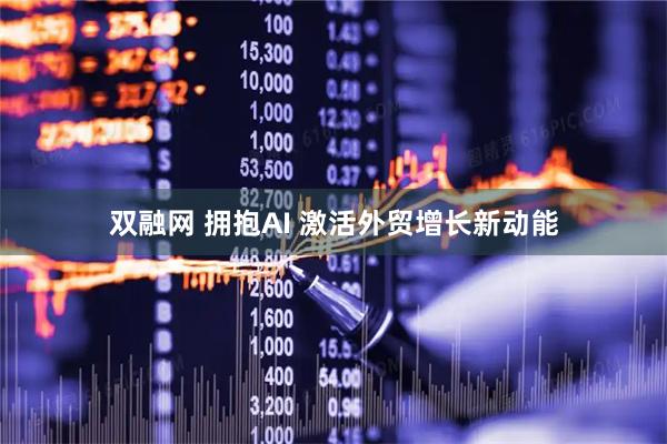 双融网 拥抱AI 激活外贸增长新动能
