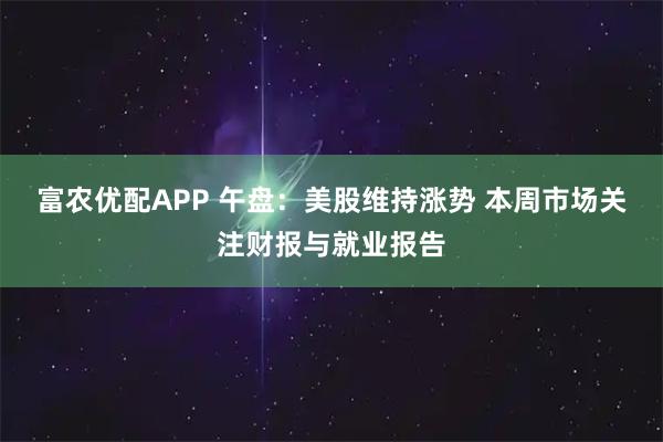 富农优配APP 午盘：美股维持涨势 本周市场关注财报与就业报告