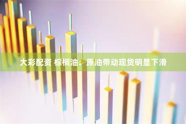 大彩配资 棕榈油：原油带动现货明显下滑