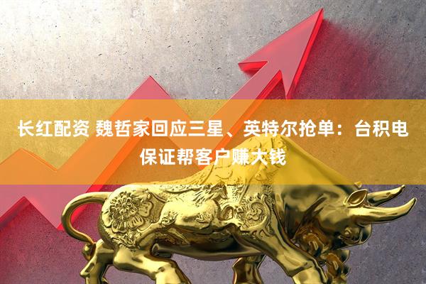 长红配资 魏哲家回应三星、英特尔抢单：台积电保证帮客户赚大钱