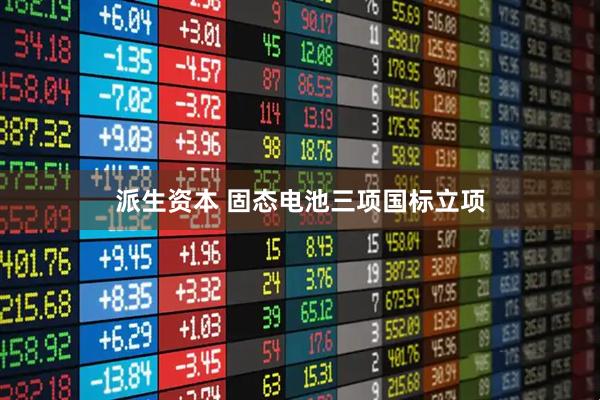 派生资本 固态电池三项国标立项
