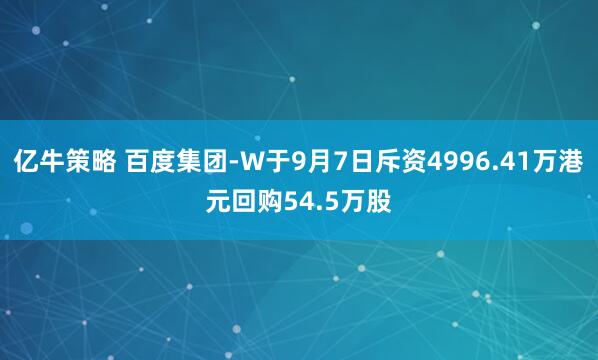 亿牛策略 百度集团-W于9月7日斥资4996.41万港元回购54.5万股